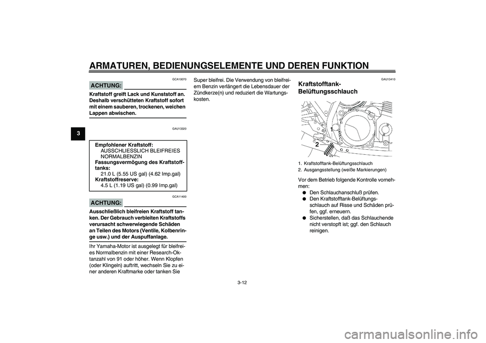 YAMAHA XJR 1300 2004  Betriebsanleitungen (in German) ARMATUREN, BEDIENUNGSELEMENTE UND DEREN FUNKTION
3-12
3
ACHTUNG:
GCA10070
Kraftstoff greift Lack und Kunststoff an. 
Deshalb verschütteten Kraftstoff sofort 
mit einem sauberen, trockenen, weichen La