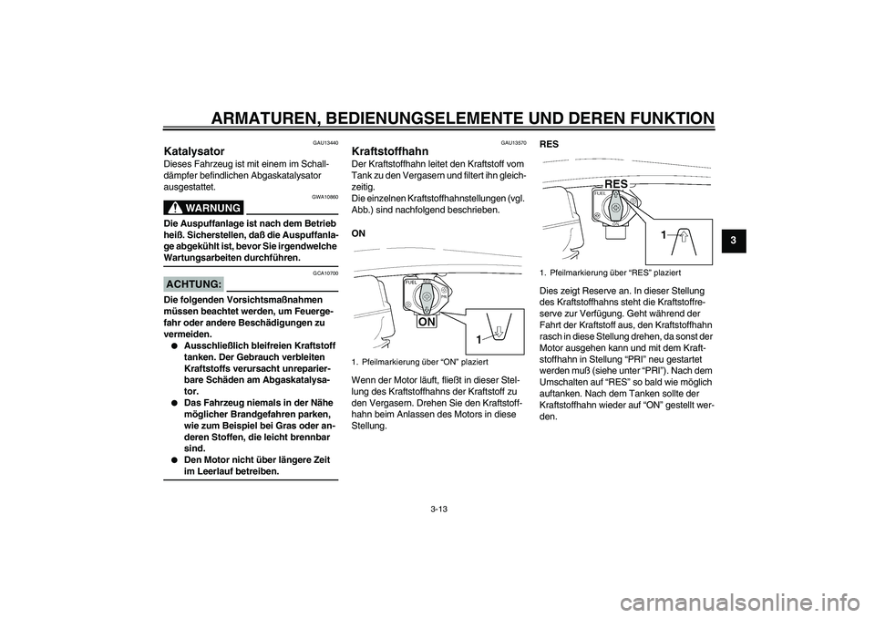 YAMAHA XJR 1300 2004  Betriebsanleitungen (in German) ARMATUREN, BEDIENUNGSELEMENTE UND DEREN FUNKTION
3-13
3
GAU13440
Katalysator Dieses Fahrzeug ist mit einem im Schall-
dämpfer befindlichen Abgaskatalysator 
ausgestattet.
WARNUNG
GWA10860
Die Auspuff