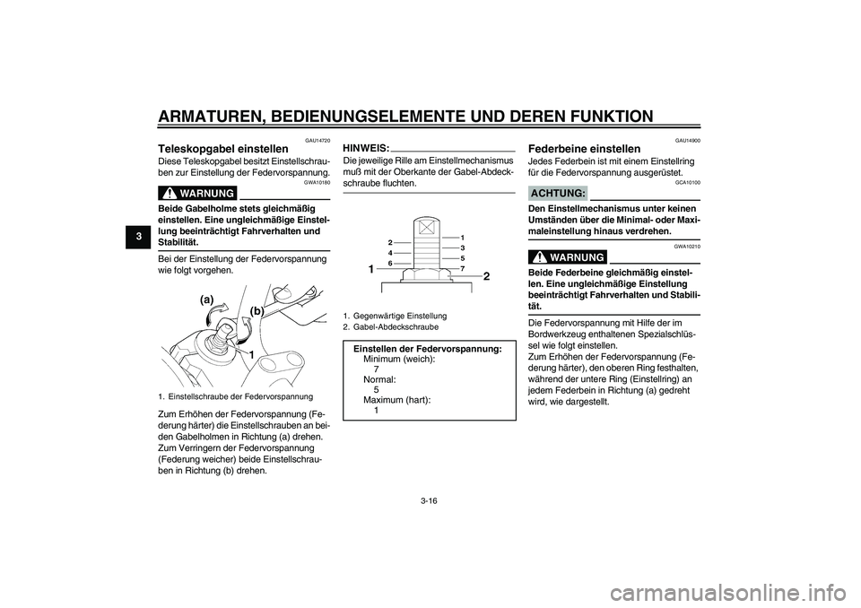 YAMAHA XJR 1300 2004  Betriebsanleitungen (in German) ARMATUREN, BEDIENUNGSELEMENTE UND DEREN FUNKTION
3-16
3
GAU14720
Teleskopgabel einstellen Diese Teleskopgabel besitzt Einstellschrau-
ben zur Einstellung der Federvorspannung.
WARNUNG
GWA10180
Beide G