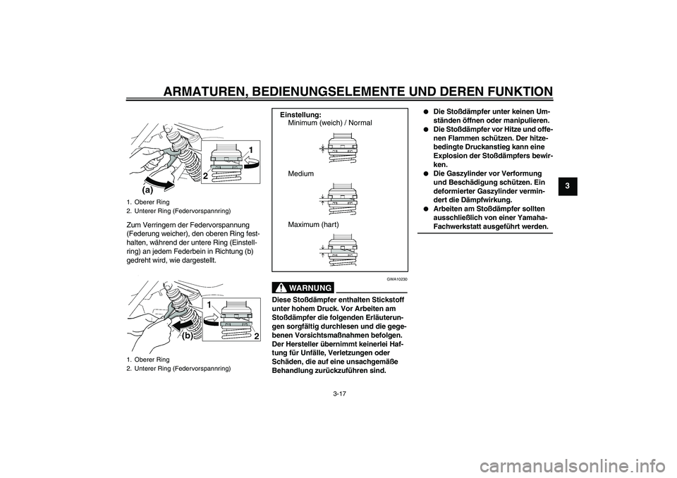 YAMAHA XJR 1300 2004  Betriebsanleitungen (in German) ARMATUREN, BEDIENUNGSELEMENTE UND DEREN FUNKTION
3-17
3
Zum Verringern der Federvorspannung 
(Federung weicher), den oberen Ring fest-
halten, während der untere Ring (Einstell-
ring) an jedem Federb