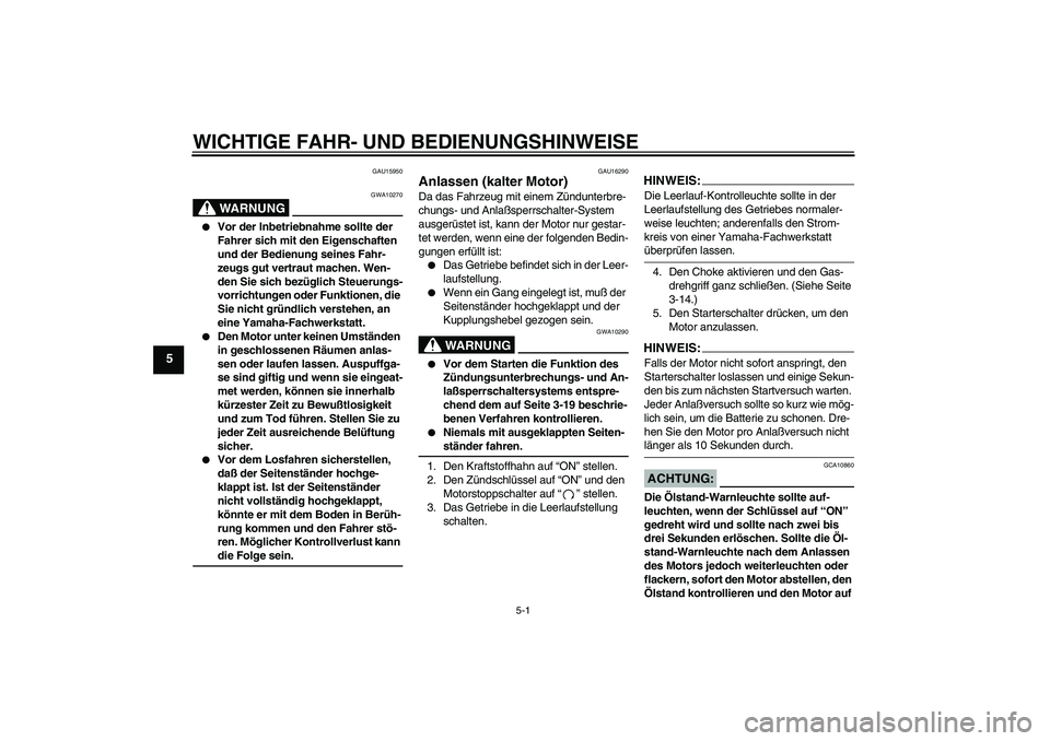 YAMAHA XJR 1300 2004  Betriebsanleitungen (in German) WICHTIGE FAHR- UND BEDIENUNGSHINWEISE
5-1
5
GAU15950
WARNUNG
GWA10270

Vor der Inbetriebnahme sollte der 
Fahrer sich mit den Eigenschaften 
und der Bedienung seines Fahr-
zeugs gut vertraut machen. 