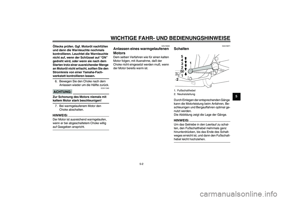 YAMAHA XJR 1300 2004  Betriebsanleitungen (in German) WICHTIGE FAHR- UND BEDIENUNGSHINWEISE
5-2
5
Öllecks prüfen. Ggf. Motoröl nachfüllen 
und dann die Warnleuchte nochmals 
kontrollieren. Leuchtet die Warnleuchte 
nicht auf, wenn der Schlüssel auf 