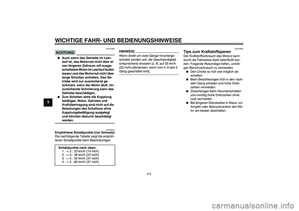 YAMAHA XJR 1300 2004  Betriebsanleitungen (in German) WICHTIGE FAHR- UND BEDIENUNGSHINWEISE
5-3
5
ACHTUNG:
GCA10260

Auch wenn das Getriebe im Leer-
lauf ist, das Motorrad nicht über ei-
nen längeren Zeitraum mit ausge-
schaltetem Motor im Leerlauf la
