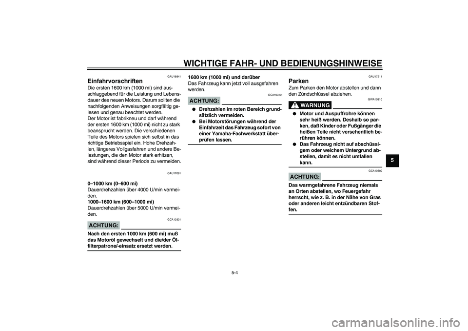 YAMAHA XJR 1300 2004  Betriebsanleitungen (in German) WICHTIGE FAHR- UND BEDIENUNGSHINWEISE
5-4
5
GAU16841
Einfahrvorschriften Die ersten 1600 km (1000 mi) sind aus-
schlaggebend für die Leistung und Lebens-
dauer des neuen Motors. Darum sollten die 
na