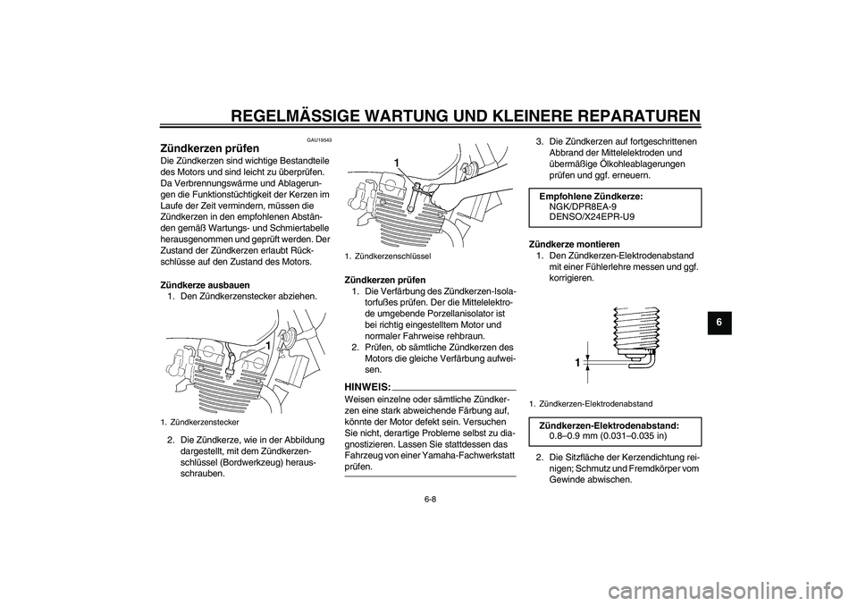 YAMAHA XJR 1300 2004  Betriebsanleitungen (in German) REGELMÄSSIGE WARTUNG UND KLEINERE REPARATUREN
6-8
6
GAU19543
Zündkerzen prüfen Die Zündkerzen sind wichtige Bestandteile 
des Motors und sind leicht zu überprüfen. 
Da Verbrennungswärme und Abl