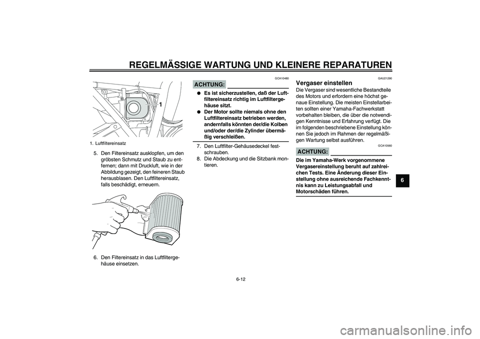 YAMAHA XJR 1300 2004  Betriebsanleitungen (in German) REGELMÄSSIGE WARTUNG UND KLEINERE REPARATUREN
6-12
6
5. Den Filtereinsatz ausklopfen, um den 
gröbsten Schmutz und Staub zu ent-
fernen; dann mit Druckluft, wie in der 
Abbildung gezeigt, den feiner