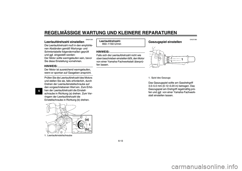 YAMAHA XJR 1300 2004  Betriebsanleitungen (in German) REGELMÄSSIGE WARTUNG UND KLEINERE REPARATUREN
6-13
6
GAU21320
Leerlaufdrehzahl einstellen Die Leerlaufdrehzahl muß in den empfohle-
nen Abständen gemäß Wartungs- und 
Schmiertabelle folgendermaß