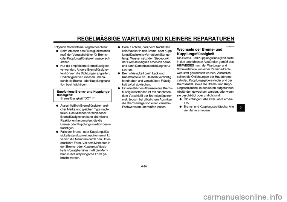 YAMAHA XJR 1300 2004  Betriebsanleitungen (in German) REGELMÄSSIGE WARTUNG UND KLEINERE REPARATUREN
6-20
6
Folgende Vorsichtsmaßregeln beachten:
Beim Ablesen des Flüssigkeitsstands 
muß der Vorratsbehälter für Brems- 
oder Kupplungsflüssigkeit wa