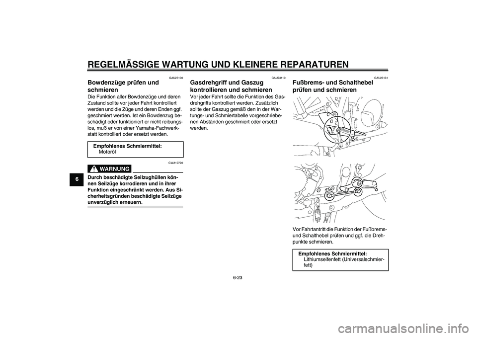 YAMAHA XJR 1300 2004  Betriebsanleitungen (in German) REGELMÄSSIGE WARTUNG UND KLEINERE REPARATUREN
6-23
6
GAU23100
Bowdenzüge prüfen und 
schmieren Die Funktion aller Bowdenzüge und deren 
Zustand sollte vor jeder Fahrt kontrolliert 
werden und die 