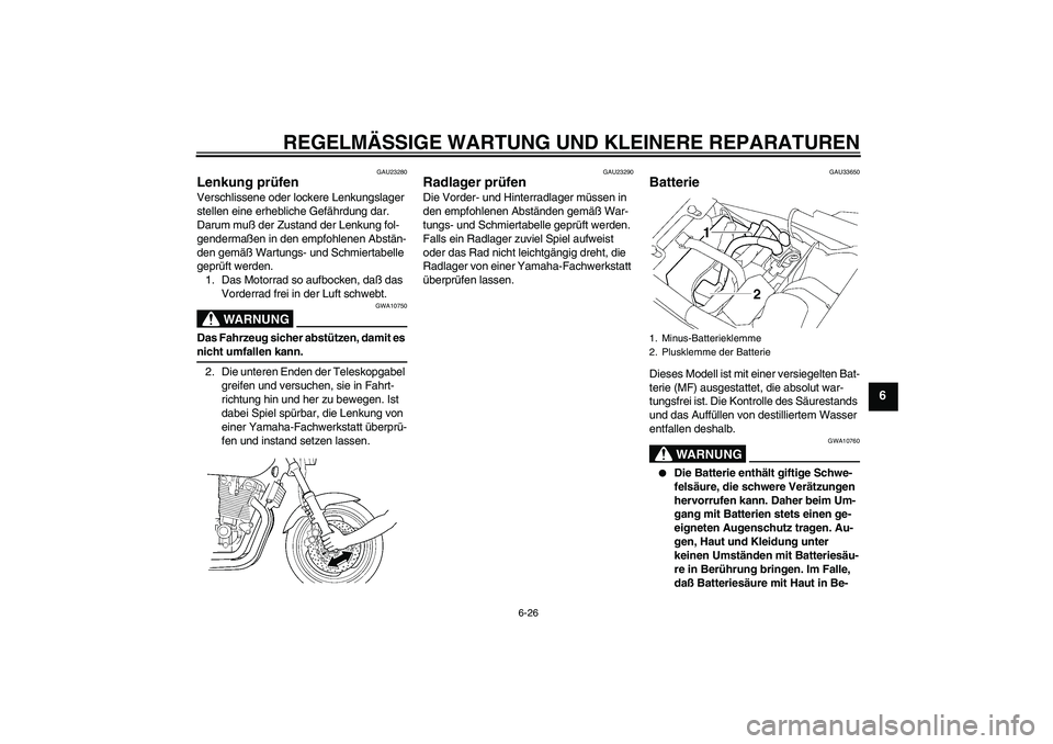 YAMAHA XJR 1300 2004  Betriebsanleitungen (in German) REGELMÄSSIGE WARTUNG UND KLEINERE REPARATUREN
6-26
6
GAU23280
Lenkung prüfen Verschlissene oder lockere Lenkungslager 
stellen eine erhebliche Gefährdung dar. 
Darum muß der Zustand der Lenkung fo