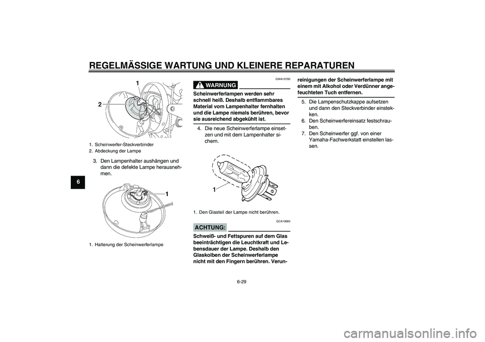 YAMAHA XJR 1300 2004  Betriebsanleitungen (in German) REGELMÄSSIGE WARTUNG UND KLEINERE REPARATUREN
6-29
6
3. Den Lampenhalter aushängen und 
dann die defekte Lampe herausneh-
men.
WARNUNG
GWA10790
Scheinwerferlampen werden sehr 
schnell heiß. Deshalb