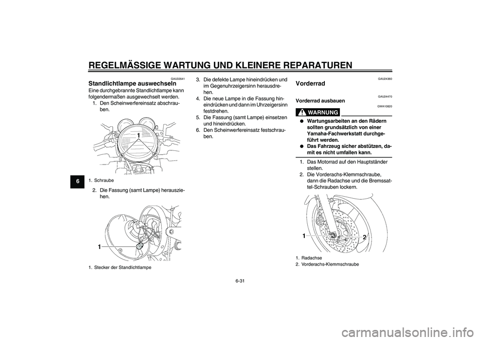 YAMAHA XJR 1300 2004  Betriebsanleitungen (in German) REGELMÄSSIGE WARTUNG UND KLEINERE REPARATUREN
6-31
6
GAU33541
Standlichtlampe auswechseln Eine durchgebrannte Standlichtlampe kann 
folgendermaßen ausgewechselt werden.
1. Den Scheinwerfereinsatz ab