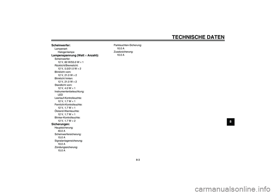 YAMAHA XJR 1300 2004  Betriebsanleitungen (in German) TECHNISCHE DATEN
8-3
8
Scheinwerfer:Lampenart:
HalogenlampeLampenspannung (Watt × Anzahl):Scheinwerfer:
12 V, 60 W/55.0 W × 1
Rücklicht/Bremslicht:
12 V, 5.0/21.0 W × 2
Blinklicht vorn:
12 V, 21.0