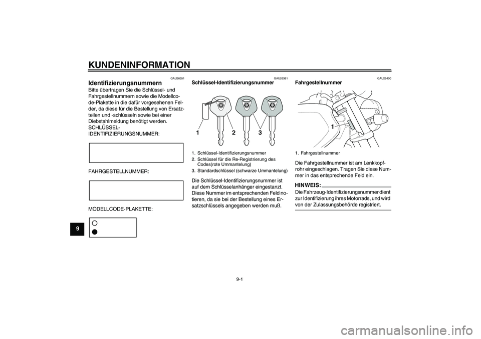 YAMAHA XJR 1300 2004  Betriebsanleitungen (in German) KUNDENINFORMATION
9-1
9
GAU26351
Identifizierungsnummern Bitte übertragen Sie die Schlüssel- und 
Fahrgestellnummern sowie die Modellco-
de-Plakette in die dafür vorgesehenen Fel-
der, da diese fü