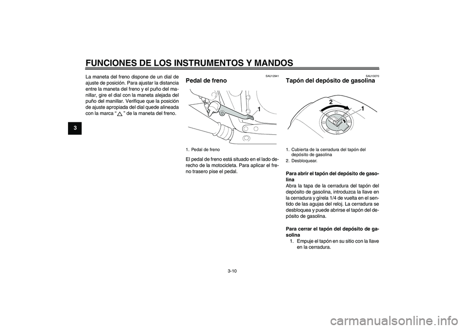 YAMAHA XJR 1300 2004 Manuale de Empleo (in Spanish) FUNCIONES DE LOS INSTRUMENTOS Y MANDOS
3-10
3
La maneta del freno dispone de un dial de
ajuste de posición. Para ajustar la distancia
entre la maneta del freno y el puño del ma-
nillar, gire el dial YAMAHA XJR 1300 2004 Manuale de Empleo (in Spanish) FUNCIONES DE LOS INSTRUMENTOS Y MANDOS
3-10
3
La maneta del freno dispone de un dial de
ajuste de posición. Para ajustar la distancia
entre la maneta del freno y el puño del ma-
nillar, gire el dial