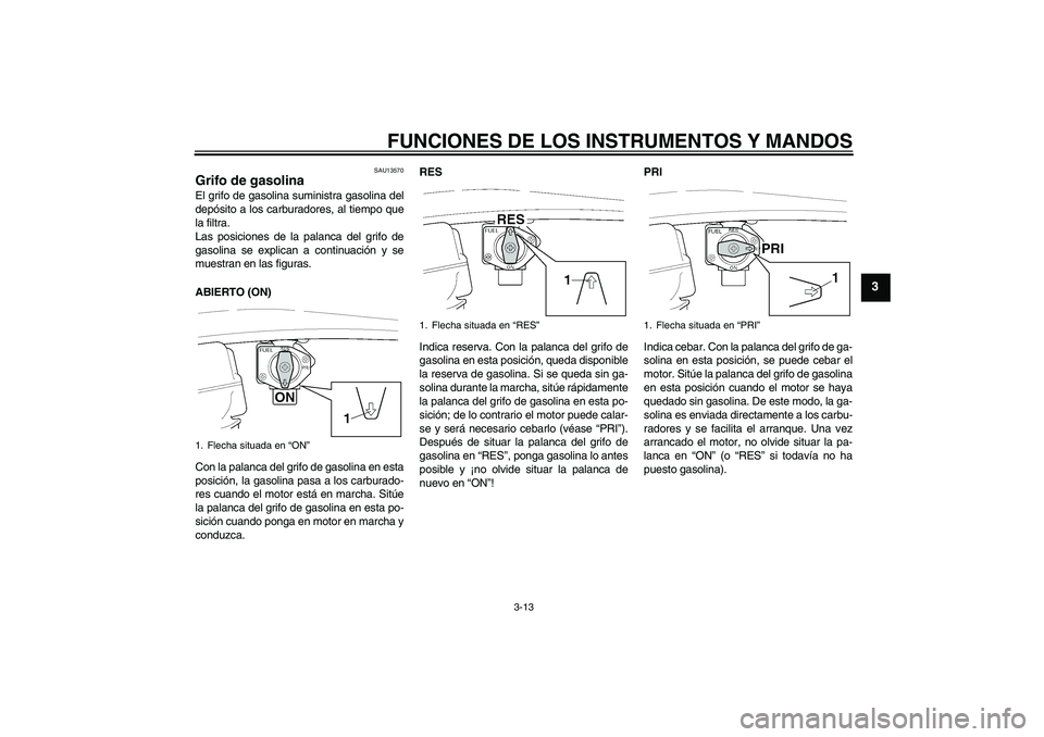 YAMAHA XJR 1300 2004 Manuale de Empleo (in Spanish) FUNCIONES DE LOS INSTRUMENTOS Y MANDOS
3-13
3
SAU13570
Grifo de gasolina El grifo de gasolina suministra gasolina del
depósito a los carburadores, al tiempo que
la filtra.
Las posiciones de la palanc YAMAHA XJR 1300 2004 Manuale de Empleo (in Spanish) FUNCIONES DE LOS INSTRUMENTOS Y MANDOS
3-13
3
SAU13570
Grifo de gasolina El grifo de gasolina suministra gasolina del
depósito a los carburadores, al tiempo que
la filtra.
Las posiciones de la palanc
