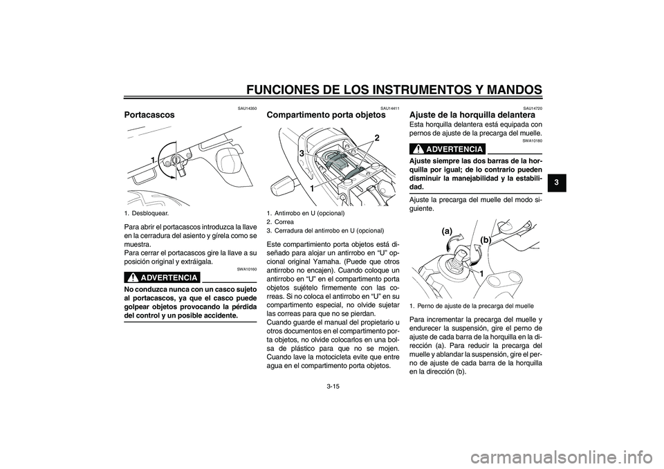 YAMAHA XJR 1300 2004 Manuale de Empleo (in Spanish) FUNCIONES DE LOS INSTRUMENTOS Y MANDOS
3-15
3
SAU14350
Portacascos Para abrir el portacascos introduzca la llave
en la cerradura del asiento y gírela como se
muestra.
Para cerrar el portacascos gire YAMAHA XJR 1300 2004 Manuale de Empleo (in Spanish) FUNCIONES DE LOS INSTRUMENTOS Y MANDOS
3-15
3
SAU14350
Portacascos Para abrir el portacascos introduzca la llave
en la cerradura del asiento y gírela como se
muestra.
Para cerrar el portacascos gire