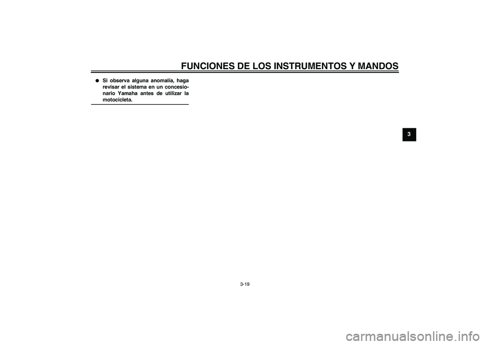 YAMAHA XJR 1300 2004  Manuale de Empleo (in Spanish) FUNCIONES DE LOS INSTRUMENTOS Y MANDOS
3-19
3

Si observa alguna anomalía, haga
revisar el sistema en un concesio-
nario Yamaha antes de utilizar lamotocicleta.
U5WMS1S0.book  Page 19  Tuesday, Sept