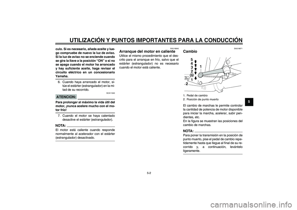 YAMAHA XJR 1300 2004  Manuale de Empleo (in Spanish) UTILIZACIÓN Y PUNTOS IMPORTANTES PARA LA CONDUCCIÓN
5-2
5
culo. Si es necesario, añada aceite y lue-
go compruebe de nuevo la luz de aviso.
Si la luz de aviso no se enciende cuando
se gira la llave