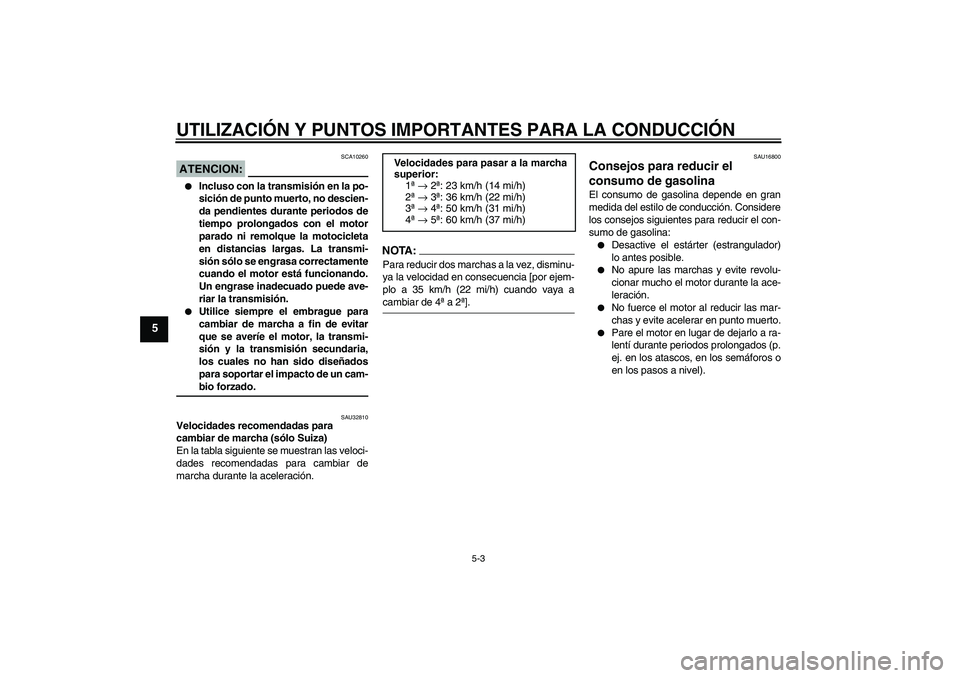 YAMAHA XJR 1300 2004  Manuale de Empleo (in Spanish) UTILIZACIÓN Y PUNTOS IMPORTANTES PARA LA CONDUCCIÓN
5-3
5
ATENCION:
SCA10260

Incluso con la transmisión en la po-
sición de punto muerto, no descien-
da pendientes durante periodos de
tiempo pro