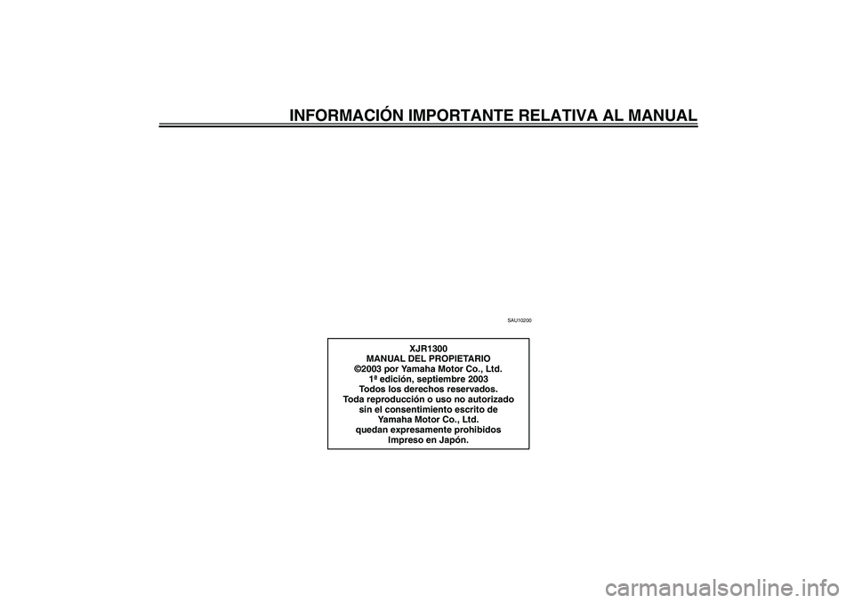 YAMAHA XJR 1300 2004  Manuale de Empleo (in Spanish) INFORMACIÓN IMPORTANTE RELATIVA AL MANUAL
SAU10200
XJR1300
MANUAL DEL PROPIETARIO
©2003 por Yamaha Motor Co., Ltd.
1ª edición, septiembre 2003
Todos los derechos reservados.
Toda reproducción o u