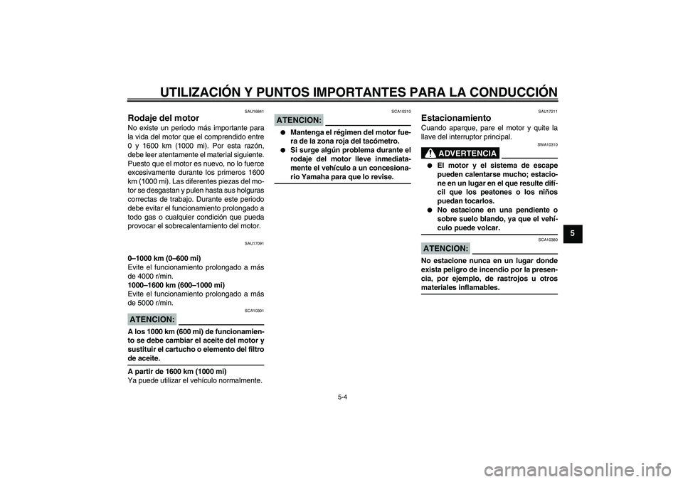YAMAHA XJR 1300 2004  Manuale de Empleo (in Spanish) UTILIZACIÓN Y PUNTOS IMPORTANTES PARA LA CONDUCCIÓN
5-4
5
SAU16841
Rodaje del motor No existe un periodo más importante para
la vida del motor que el comprendido entre
0 y 1600 km (1000 mi). Por es