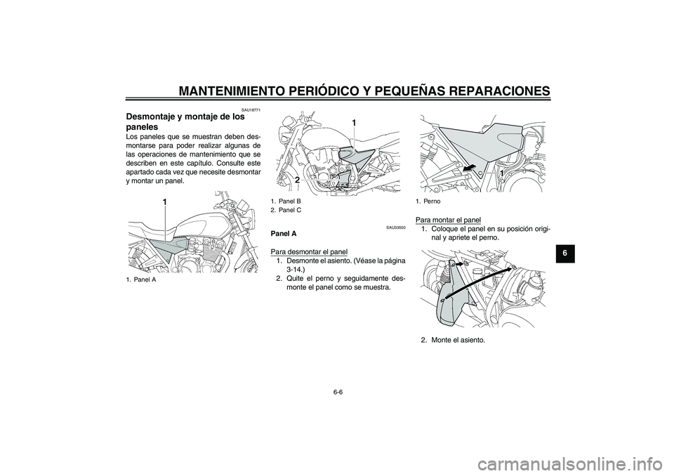 YAMAHA XJR 1300 2004  Manuale de Empleo (in Spanish) MANTENIMIENTO PERIÓDICO Y PEQUEÑAS REPARACIONES
6-6
6
SAU18771
Desmontaje y montaje de los 
paneles Los paneles que se muestran deben des-
montarse para poder realizar algunas de
las operaciones de 