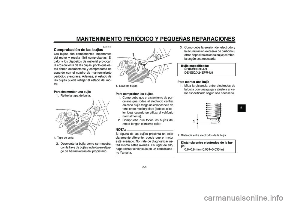 YAMAHA XJR 1300 2004  Manuale de Empleo (in Spanish) MANTENIMIENTO PERIÓDICO Y PEQUEÑAS REPARACIONES
6-8
6
SAU19543
Comprobación de las bujías Las bujías son componentes importantes
del motor y resulta fácil comprobarlas. El
calor y los depósitos