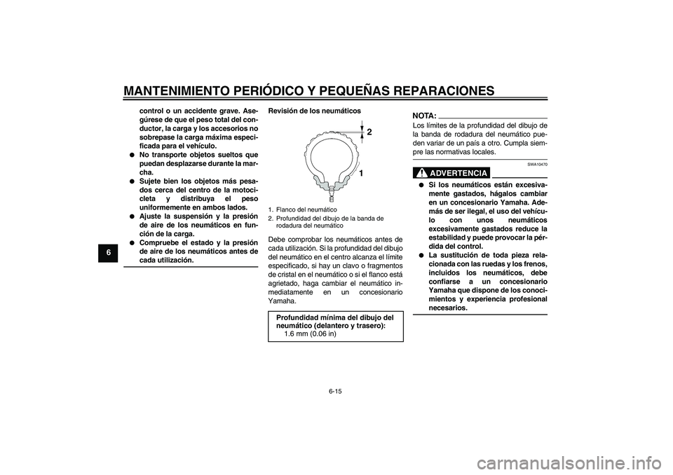 YAMAHA XJR 1300 2004  Manuale de Empleo (in Spanish) MANTENIMIENTO PERIÓDICO Y PEQUEÑAS REPARACIONES
6-15
6
control o un accidente grave. Ase-
gúrese de que el peso total del con-
ductor, la carga y los accesorios no
sobrepase la carga máxima especi
