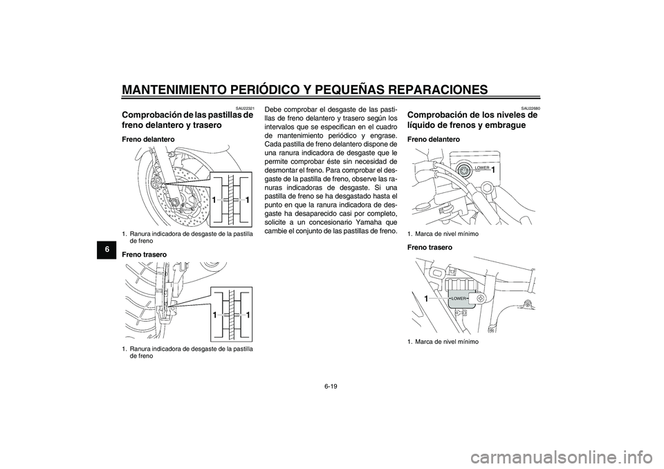 YAMAHA XJR 1300 2004  Manuale de Empleo (in Spanish) MANTENIMIENTO PERIÓDICO Y PEQUEÑAS REPARACIONES
6-19
6
SAU22321
Comprobación de las pastillas de 
freno delantero y trasero Freno delantero
Freno traseroDebe comprobar el desgaste de las pasti-
lla