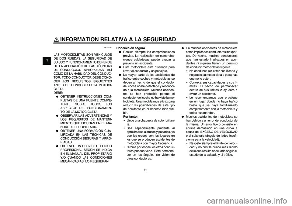 YAMAHA XJR 1300 2004  Manuale de Empleo (in Spanish) 1-1
1
INFORMATION RELATIVA A LA SEGURIDAD 
SAU10250
LAS MOTOCICLETAS SON VEHÍCULOS
DE DOS RUEDAS. LA SEGURIDAD DE
SU USO Y FUNCIONAMIENTO DEPENDE
DE LA APLICACIÓN DE LAS TÉCNICAS
DE CONDUCCIÓN APR