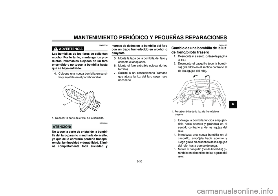 YAMAHA XJR 1300 2004  Manuale de Empleo (in Spanish) MANTENIMIENTO PERIÓDICO Y PEQUEÑAS REPARACIONES
6-30
6
ADVERTENCIA
SWA10790
Las bombillas de los faros se calientan
mucho. Por lo tanto, mantenga los pro-
ductos inflamables alejados de un faro
ence