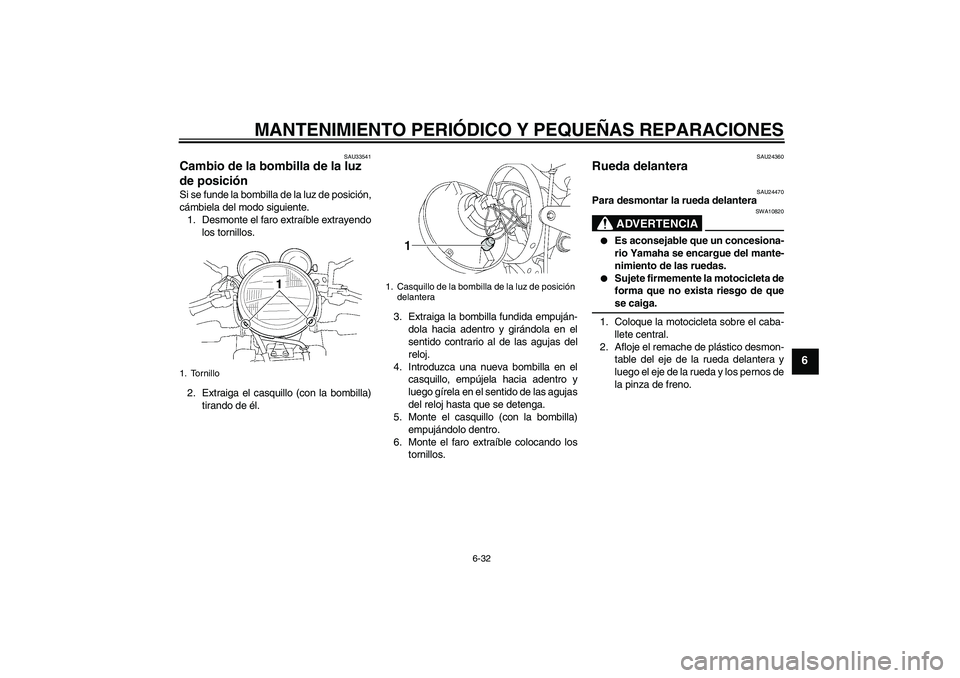 YAMAHA XJR 1300 2004  Manuale de Empleo (in Spanish) MANTENIMIENTO PERIÓDICO Y PEQUEÑAS REPARACIONES
6-32
6
SAU33541
Cambio de la bombilla de la luz 
de posición Si se funde la bombilla de la luz de posición,
cámbiela del modo siguiente.
1. Desmont