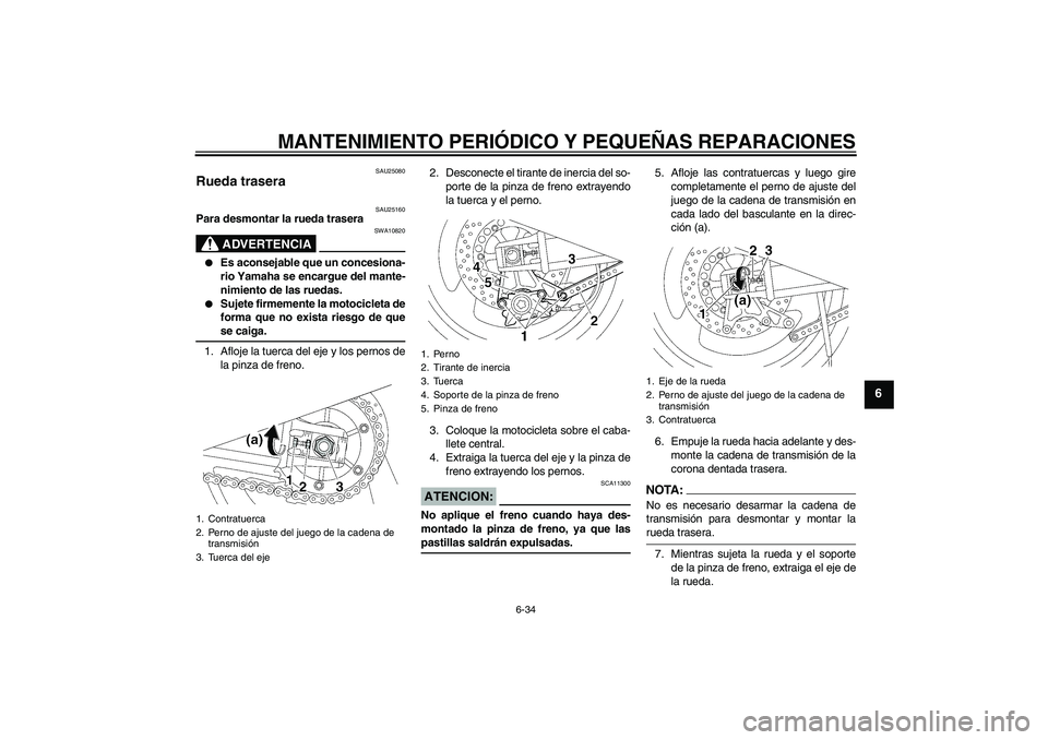 YAMAHA XJR 1300 2004  Manuale de Empleo (in Spanish) MANTENIMIENTO PERIÓDICO Y PEQUEÑAS REPARACIONES
6-34
6
SAU25080
Rueda trasera 
SAU25160
Para desmontar la rueda trasera
ADVERTENCIA
SWA10820

Es aconsejable que un concesiona-
rio Yamaha se encargu