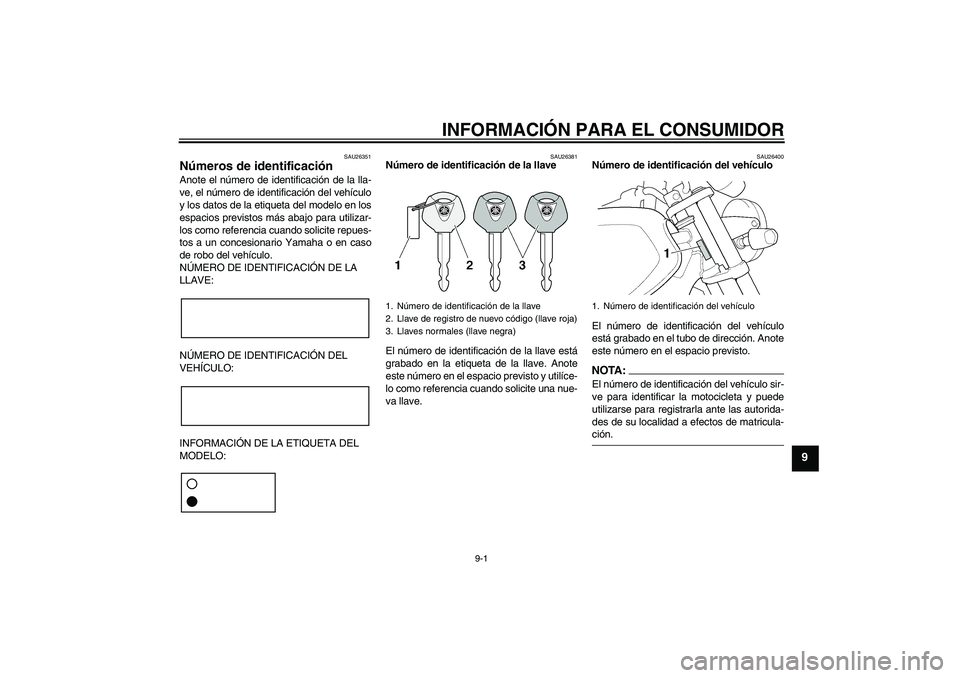 YAMAHA XJR 1300 2004 Manuale de Empleo (in Spanish) INFORMACIÓN PARA EL CONSUMIDOR
9-1
9
SAU26351
Números de identificación Anote el número de identificación de la lla-
ve, el número de identificación del vehículo
y los datos de la etiqueta del YAMAHA XJR 1300 2004 Manuale de Empleo (in Spanish) INFORMACIÓN PARA EL CONSUMIDOR
9-1
9
SAU26351
Números de identificación Anote el número de identificación de la lla-
ve, el número de identificación del vehículo
y los datos de la etiqueta del