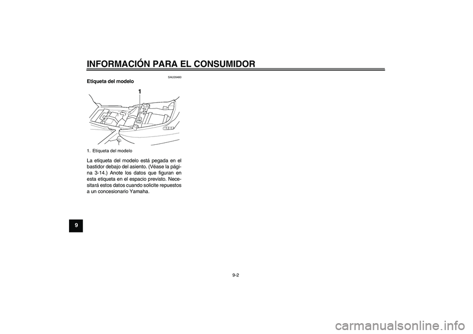 YAMAHA XJR 1300 2004 Manuale de Empleo (in Spanish) INFORMACIÓN PARA EL CONSUMIDOR
9-2
9
SAU26480
Etiqueta del modelo
La etiqueta del modelo está pegada en el
bastidor debajo del asiento. (Véase la pági-
na 3-14.) Anote los datos que figuran en
es YAMAHA XJR 1300 2004 Manuale de Empleo (in Spanish) INFORMACIÓN PARA EL CONSUMIDOR
9-2
9
SAU26480
Etiqueta del modelo
La etiqueta del modelo está pegada en el
bastidor debajo del asiento. (Véase la pági-
na 3-14.) Anote los datos que figuran en
es