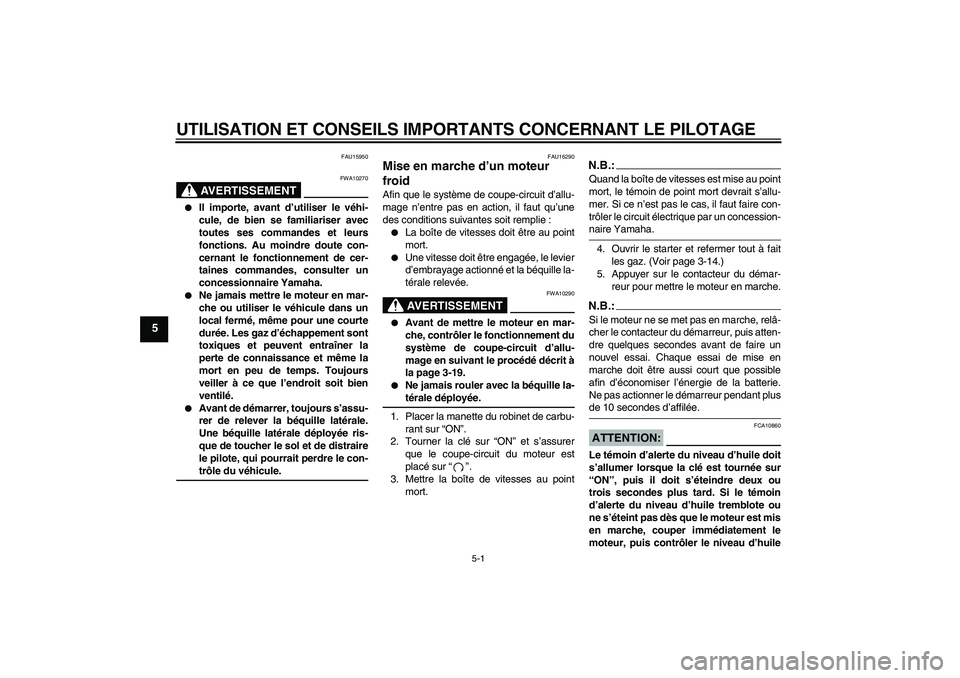 YAMAHA XJR 1300 2004  Notices Demploi (in French) UTILISATION ET CONSEILS IMPORTANTS CONCERNANT LE PILOTAGE
5-1
5
FAU15950
AVERTISSEMENT
FWA10270

Il importe, avant d’utiliser le véhi-
cule, de bien se familiariser avec
toutes ses commandes et le