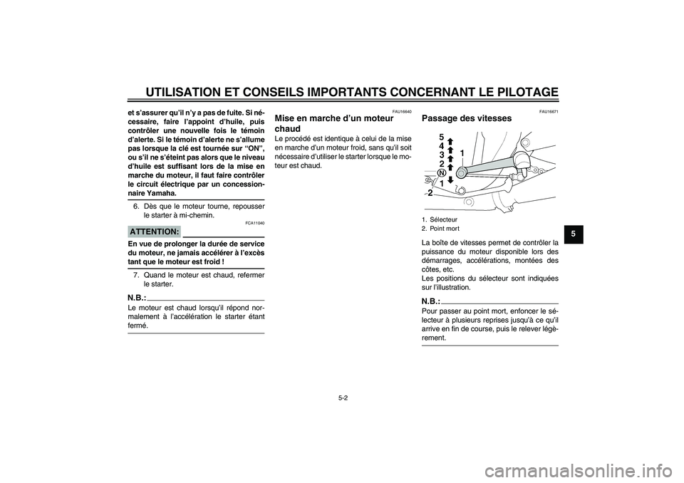 YAMAHA XJR 1300 2004  Notices Demploi (in French) UTILISATION ET CONSEILS IMPORTANTS CONCERNANT LE PILOTAGE
5-2
5
et s’assurer qu’il n’y a pas de fuite. Si né-
cessaire, faire l’appoint d’huile, puis
contrôler une nouvelle fois le témoin