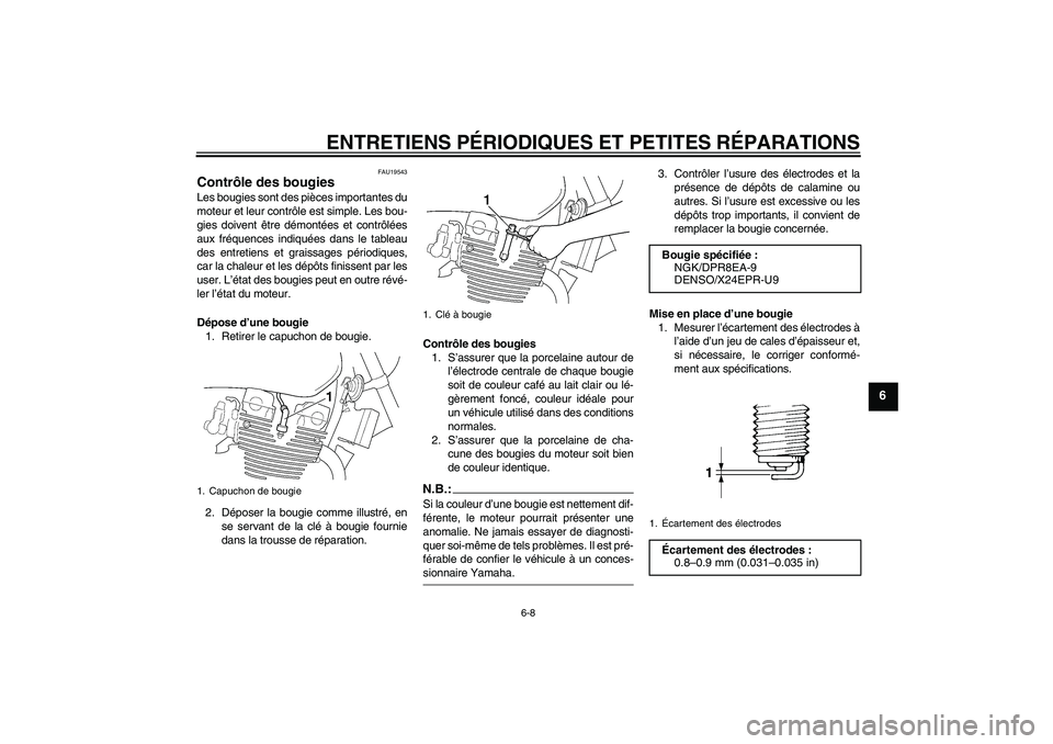 YAMAHA XJR 1300 2004  Notices Demploi (in French) ENTRETIENS PÉRIODIQUES ET PETITES RÉPARATIONS
6-8
6
FAU19543
Contrôle des bougies Les bougies sont des pièces importantes du
moteur et leur contrôle est simple. Les bou-
gies doivent être démon