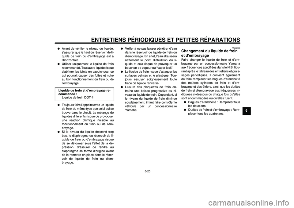 YAMAHA XJR 1300 2004  Notices Demploi (in French) ENTRETIENS PÉRIODIQUES ET PETITES RÉPARATIONS
6-20
6

Avant de vérifier le niveau du liquide,
s’assurer que le haut du réservoir de li-
quide de frein ou d’embrayage est à
l’horizontale.
