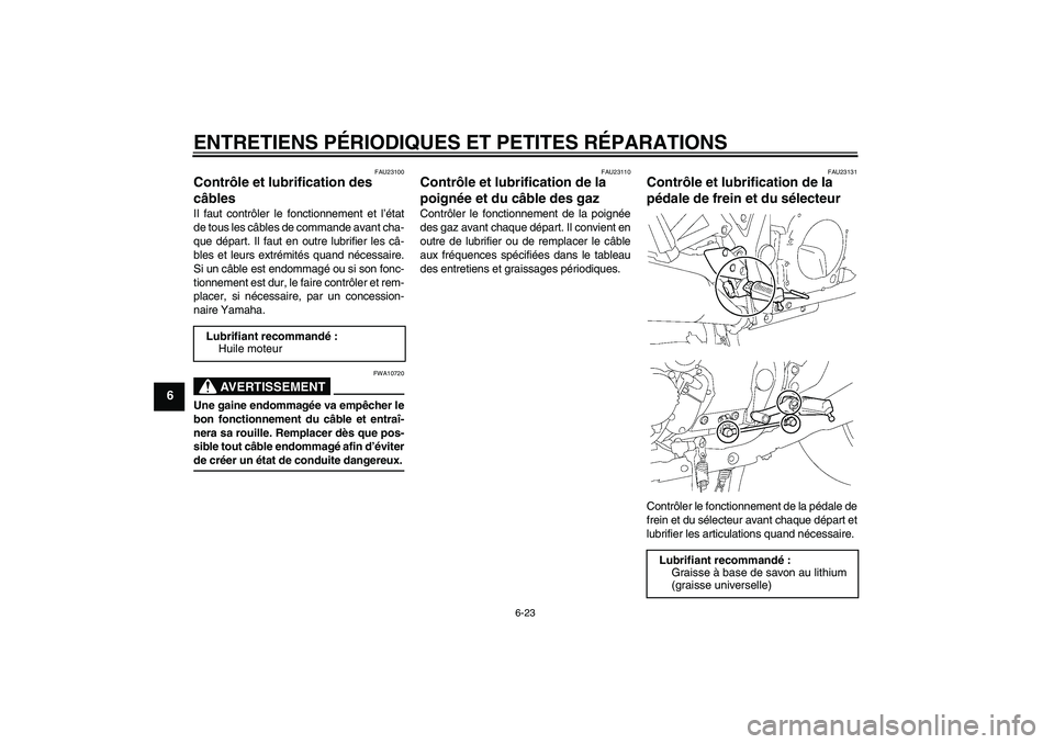 YAMAHA XJR 1300 2004  Notices Demploi (in French) ENTRETIENS PÉRIODIQUES ET PETITES RÉPARATIONS
6-23
6
FAU23100
Contrôle et lubrification des 
câbles Il faut contrôler le fonctionnement et l’état
de tous les câbles de commande avant cha-
que