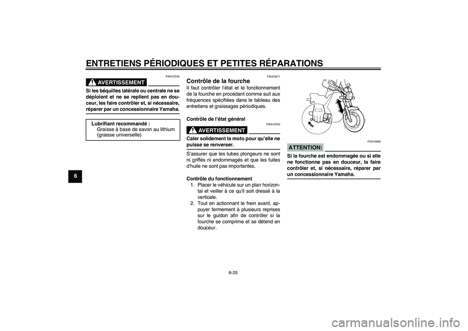 YAMAHA XJR 1300 2004  Notices Demploi (in French) ENTRETIENS PÉRIODIQUES ET PETITES RÉPARATIONS
6-25
6
AVERTISSEMENT
FWA10740
Si les béquilles latérale ou centrale ne se
déploient et ne se replient pas en dou-
ceur, les faire contrôler et, si n