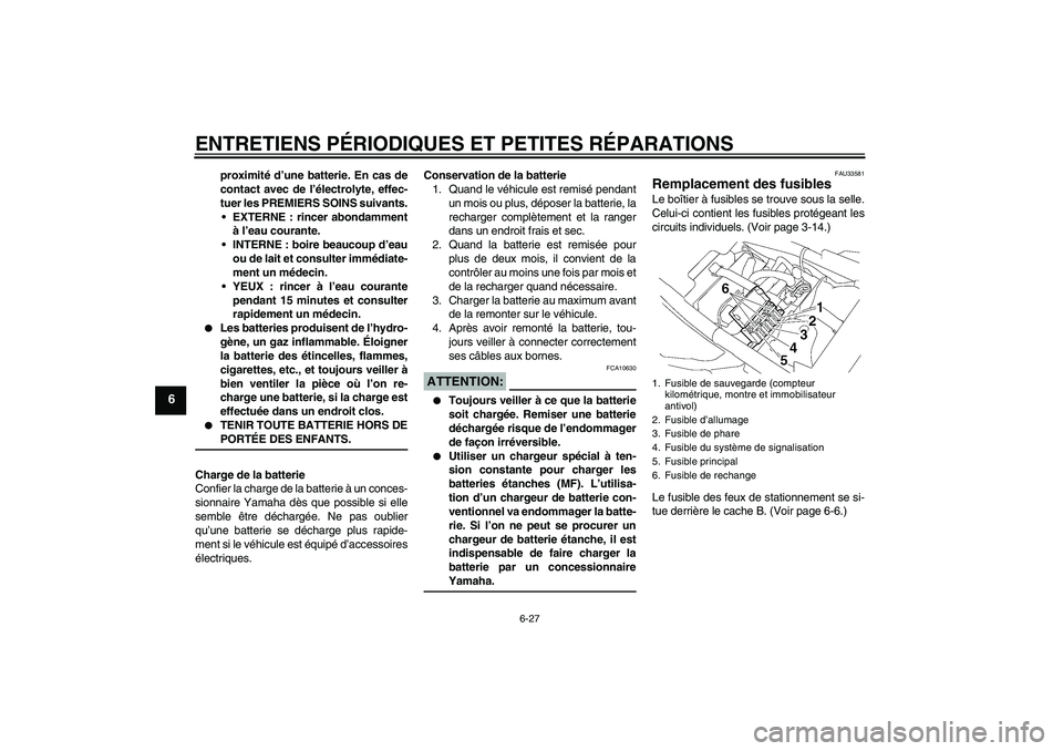 YAMAHA XJR 1300 2004  Notices Demploi (in French) ENTRETIENS PÉRIODIQUES ET PETITES RÉPARATIONS
6-27
6
proximité d’une batterie. En cas de
contact avec de l’électrolyte, effec-
tuer les PREMIERS SOINS suivants.
EXTERNE : rincer abondamment
