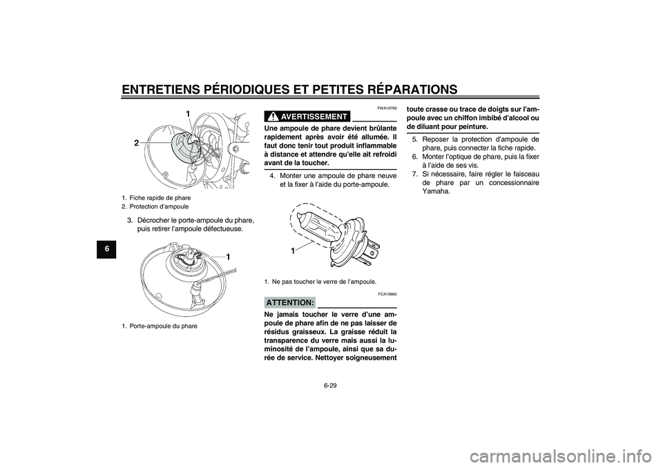 YAMAHA XJR 1300 2004  Notices Demploi (in French) ENTRETIENS PÉRIODIQUES ET PETITES RÉPARATIONS
6-29
6
3. Décrocher le porte-ampoule du phare,
puis retirer l’ampoule défectueuse.
AVERTISSEMENT
FWA10790
Une ampoule de phare devient brûlante
rap