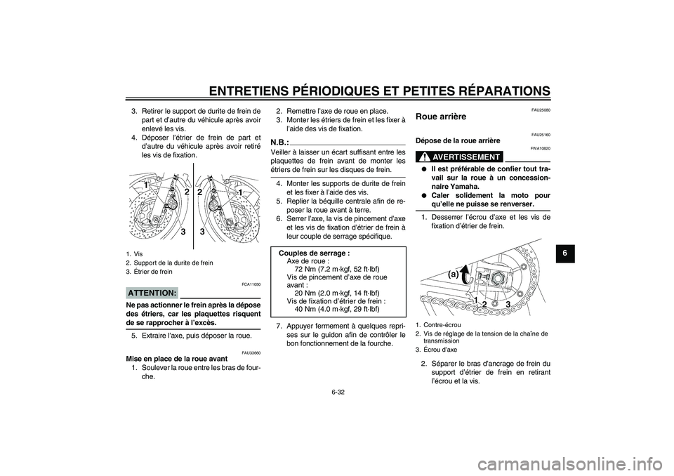 YAMAHA XJR 1300 2004  Notices Demploi (in French) ENTRETIENS PÉRIODIQUES ET PETITES RÉPARATIONS
6-32
6
3. Retirer le support de durite de frein de
part et d’autre du véhicule après avoir
enlevé les vis.
4. Déposer l’étrier de frein de part