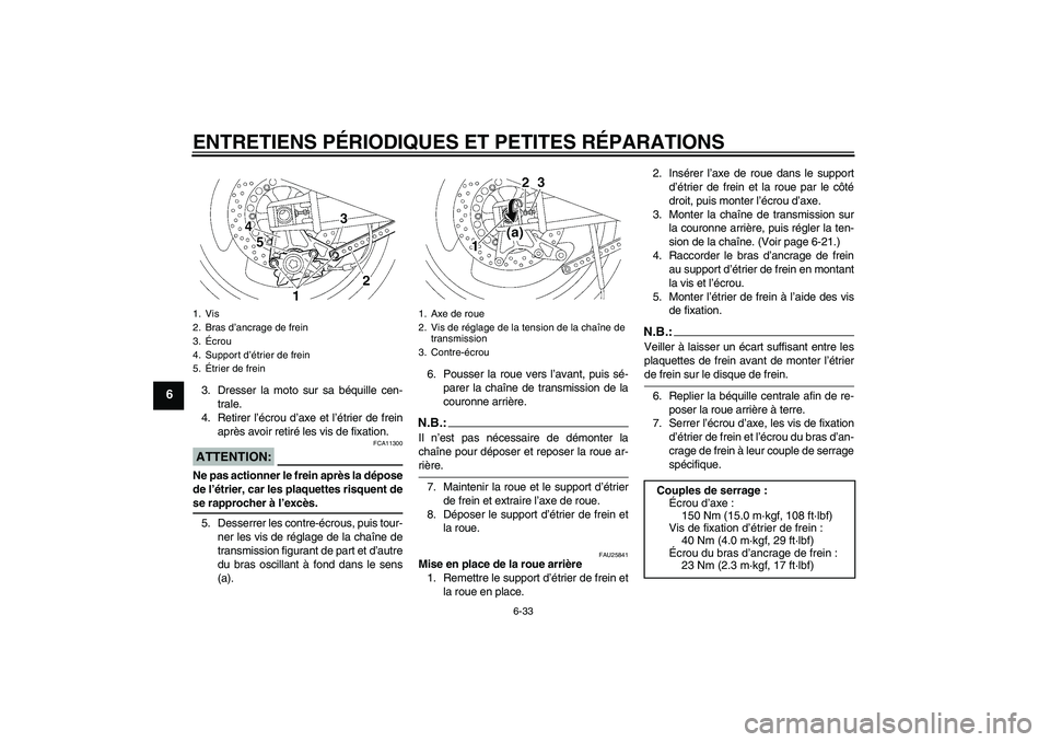 YAMAHA XJR 1300 2004  Notices Demploi (in French) ENTRETIENS PÉRIODIQUES ET PETITES RÉPARATIONS
6-33
6
3. Dresser la moto sur sa béquille cen-
trale.
4. Retirer l’écrou d’axe et l’étrier de frein
après avoir retiré les vis de fixation.AT