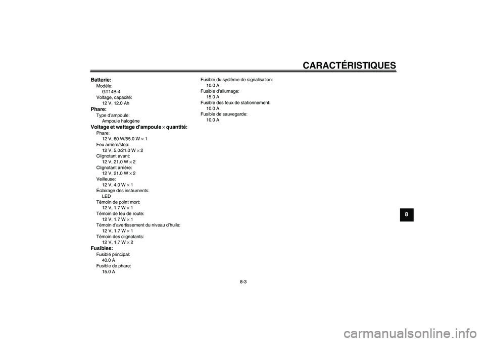 YAMAHA XJR 1300 2004 Notices Demploi (in French) CARACTÉRISTIQUES
8-3
8
Batterie:Modèle:
GT14B-4
Voltage, capacité:
12 V, 12.0 AhPhare:Type d’ampoule:
Ampoule halogèneVoltage et wattage d’ampoule × quantité:Phare:
12 V, 60 W/55.0 W × 1
Fe YAMAHA XJR 1300 2004 Notices Demploi (in French) CARACTÉRISTIQUES
8-3
8
Batterie:Modèle:
GT14B-4
Voltage, capacité:
12 V, 12.0 AhPhare:Type d’ampoule:
Ampoule halogèneVoltage et wattage d’ampoule × quantité:Phare:
12 V, 60 W/55.0 W × 1
Fe