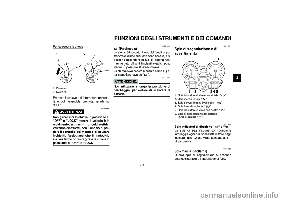 YAMAHA XJR 1300 2004  Manuale duso (in Italian) FUNZIONI DEGLI STRUMENTI E DEI COMANDI
3-3
3
Per sbloccare lo sterzoPremere la chiave nell’interruttore principa-
le e poi, tenendola premuta, girarla su
“OFF”.
AVVERTENZA
HWA10060
Non girare ma