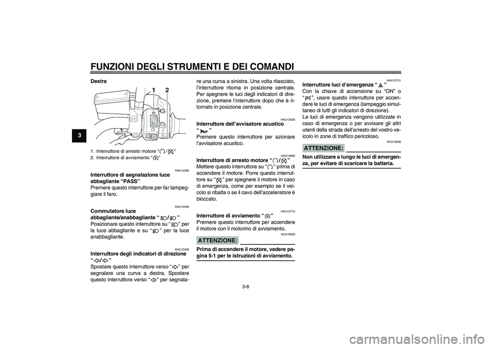 YAMAHA XJR 1300 2004  Manuale duso (in Italian) FUNZIONI DEGLI STRUMENTI E DEI COMANDI
3-8
3
Destra
HAU12360
Interruttore di segnalazione luce 
abbagliante “PASS” 
Premere questo interruttore per far lampeg-
giare il faro.
HAU12400
Commutatore 