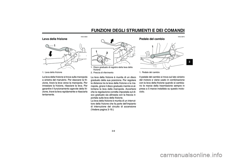 YAMAHA XJR 1300 2004  Manuale duso (in Italian) FUNZIONI DEGLI STRUMENTI E DEI COMANDI
3-9
3
HAU12830
Leva della frizione La leva della frizione si trova sulla manopola
a sinistra del manubrio. Per staccare la fri-
zione, tirare la leva verso la ma